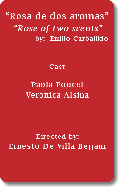  “Rosa de dos aromas” “Rose of two scents” by: Emilio Carballido... Cast Paola Poucel Veronica Alsina Directed by: Ernesto De Villa Bejjani 