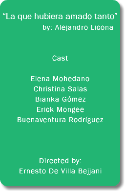  “La que hubiera amado tanto” by: Alejandro Licona... Cast Elena Mohedano Christina Salas Bianka Gómez Erick Mongee Buenaventura Rodríguez Directed by: Ernesto De Villa Bejjani 