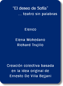  “El deseo de Sofía” ... teatro sin palabras... Elenco Elena Mohedano Richard Trujillo Creación colectiva basada en la idea original de Ernesto De Villa Bejjani 