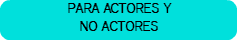 PARA ACTORES Y NO ACTORES