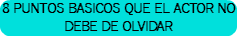 8 PUNTOS BASICOS QUE EL ACTOR NO DEBE DE OLVIDAR